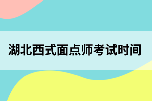 湖北西式面点师考试时间