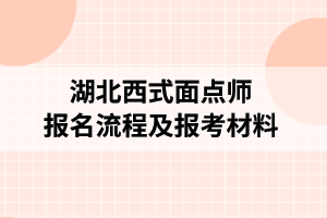 湖北西式面点师报名流程及报考材料