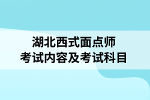 湖北西式面点师考试内容及考试科目