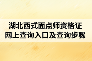 湖北西式面点师资格证网上查询系统入口及查询步骤